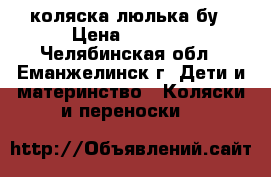 коляска люлька бу › Цена ­ 3 500 - Челябинская обл., Еманжелинск г. Дети и материнство » Коляски и переноски   